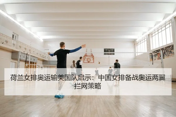 荷兰女排奥运输美国队启示：中国女排备战奥运两翼拦网策略